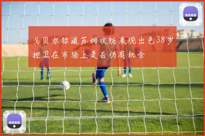 戈贝尔称道苏姆攻防表现出色38岁控卫在市场上是否仍有机会