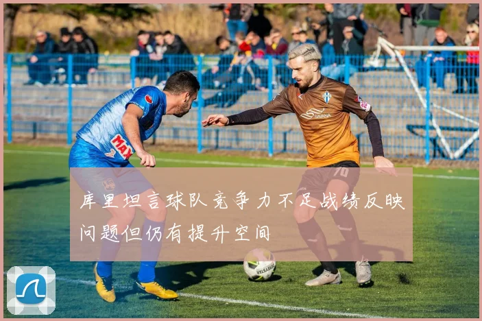 库里坦言球队竞争力不足战绩反映问题但仍有提升空间
