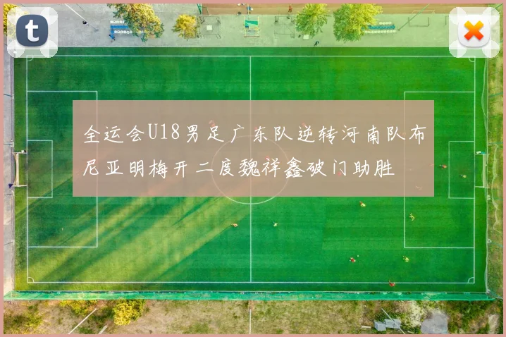 全运会U18男足广东队逆转河南队布尼亚明梅开二度魏祥鑫破门助胜