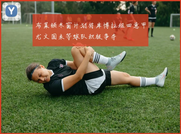 布莱顿冬窗计划将库博拉租回意甲尤文国米等球队积极争夺