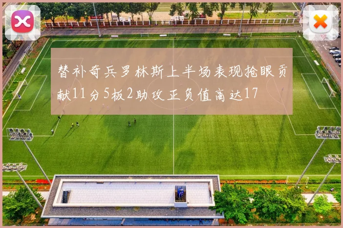替补奇兵罗林斯上半场表现抢眼贡献11分5板2助攻正负值高达17