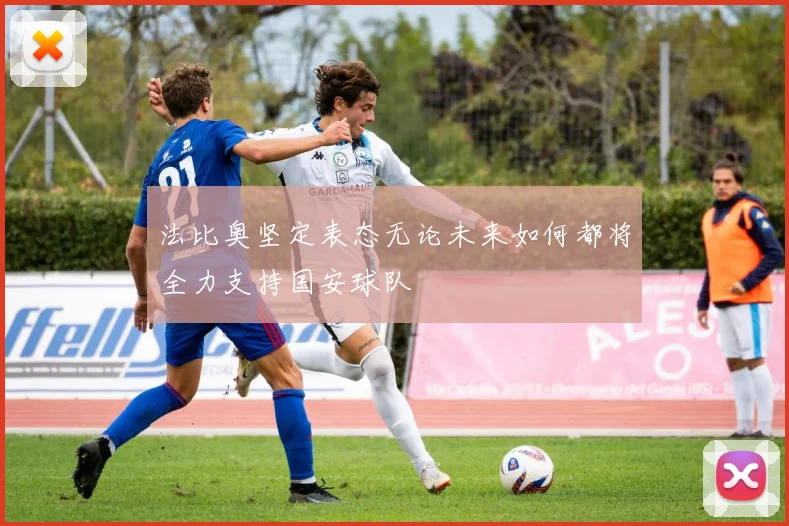 法比奥坚定表态无论未来如何都将全力支持国安球队