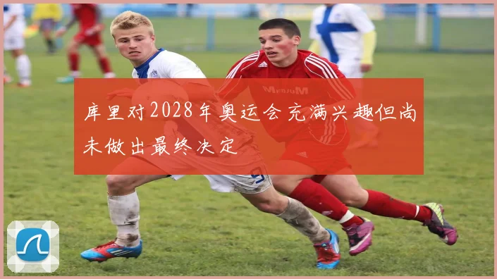 库里对2028年奥运会充满兴趣但尚未做出最终决定