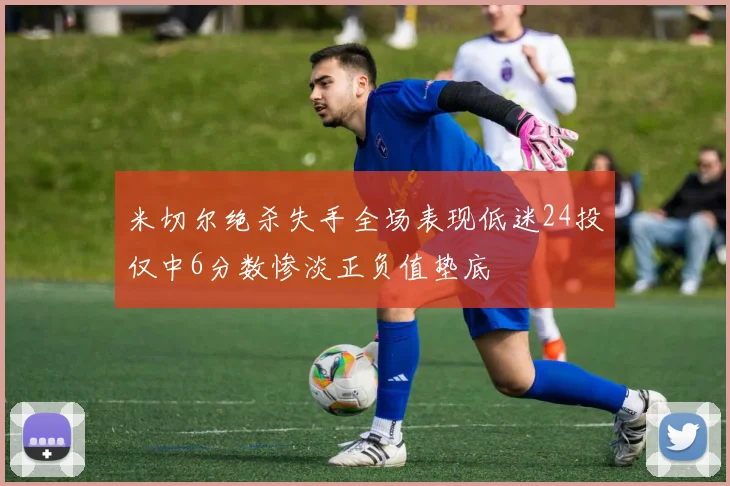 米切尔绝杀失手全场表现低迷24投仅中6分数惨淡正负值垫底